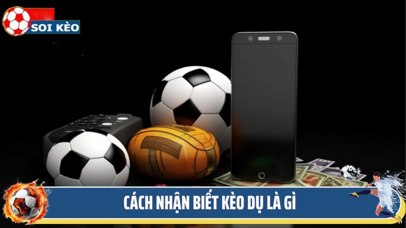 Cách nhận biết kèo dụ là gì