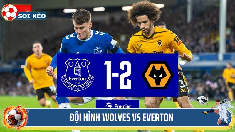 Soi kèo Wolves vs Everton - đánh giá đội hình